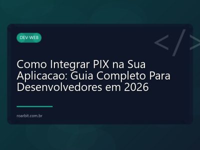 Como Integrar PIX na Sua Aplicacao: Guia Completo Para Desenvolvedores em 2026