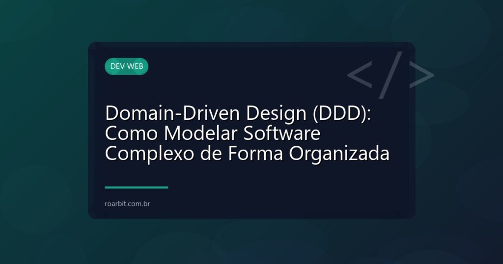 Domain-Driven Design (DDD): Como Modelar Software Complexo de Forma Organizada