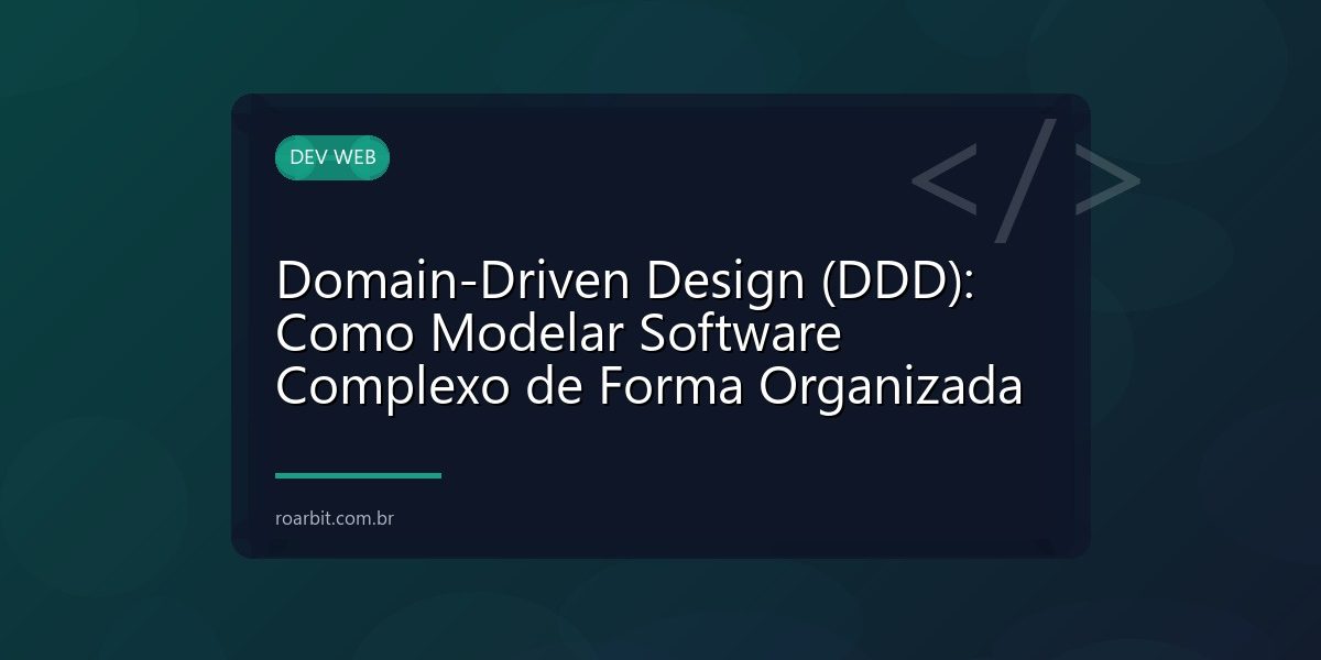 Domain-Driven Design (DDD): Como Modelar Software Complexo de Forma Organizada