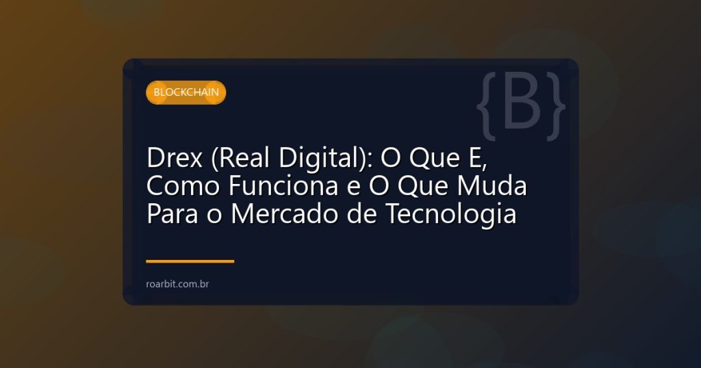 Drex (Real Digital): O Que E, Como Funciona e O Que Muda Para o Mercado de Tecnologia