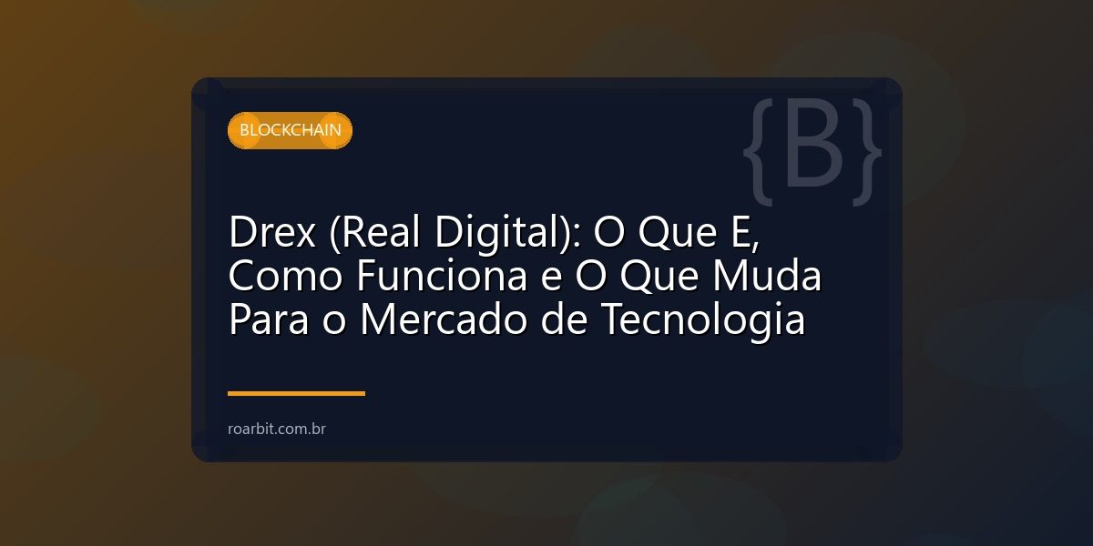 Drex (Real Digital): O Que E, Como Funciona e O Que Muda Para o Mercado de Tecnologia