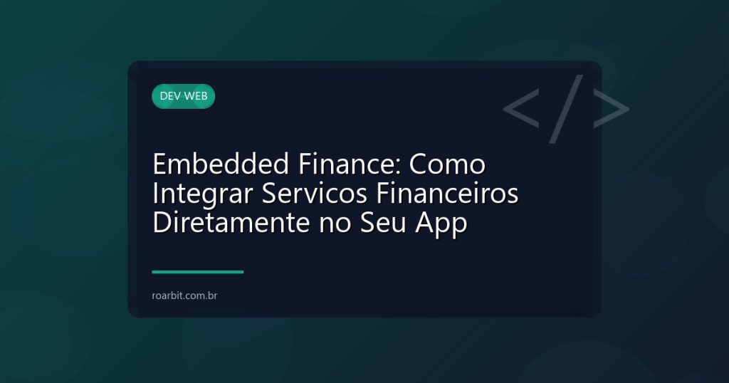 Embedded Finance: Como Integrar Servicos Financeiros Diretamente no Seu App
