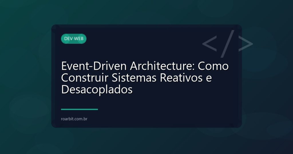Event-Driven Architecture: Como Construir Sistemas Reativos e Desacoplados