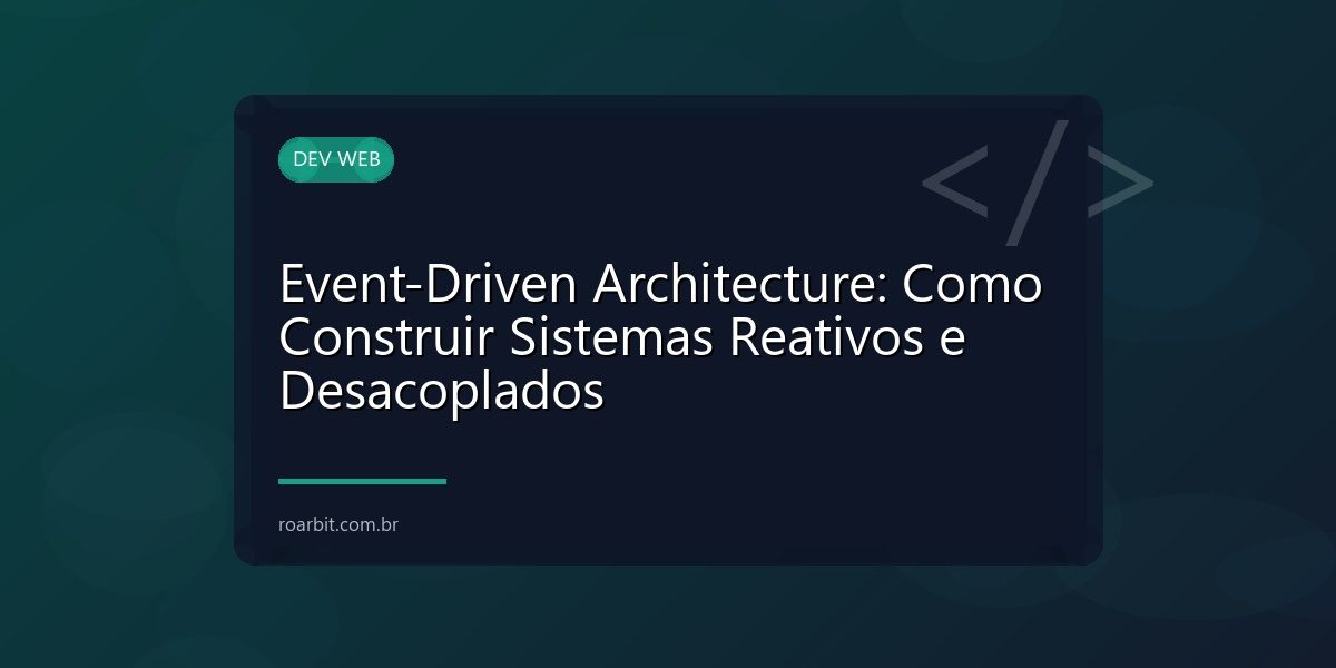 Event-Driven Architecture: Como Construir Sistemas Reativos e Desacoplados