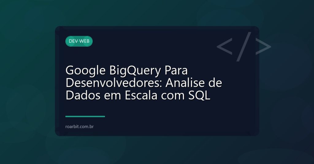 Google BigQuery Para Desenvolvedores: Analise de Dados em Escala com SQL