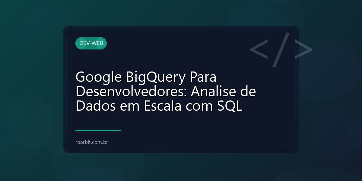 Google BigQuery Para Desenvolvedores: Analise de Dados em Escala com SQL