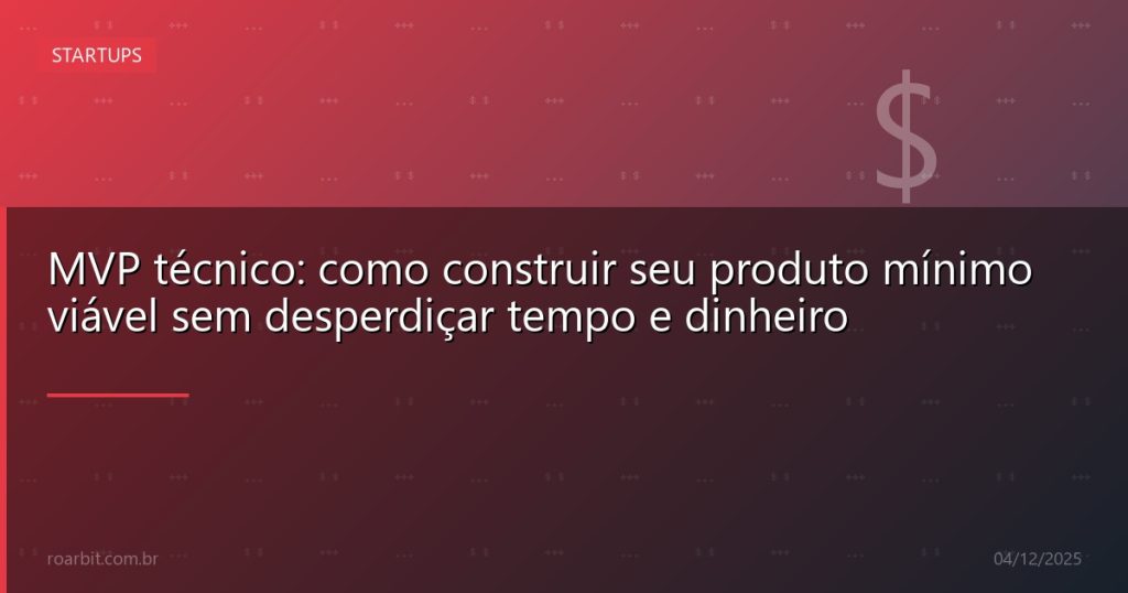 MVP técnico: como construir seu produto mínimo viável sem desperdiçar tempo e dinheiro