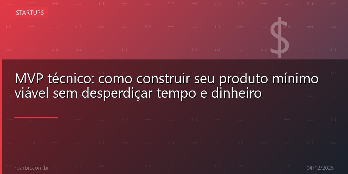 MVP técnico: como construir seu produto mínimo viável sem desperdiçar tempo e dinheiro
