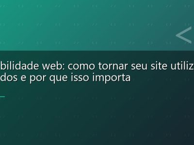 Acessibilidade web: como tornar seu site utilizável por todos e por que isso importa