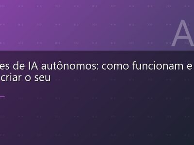 Agentes de IA autônomos: como funcionam e como criar o seu