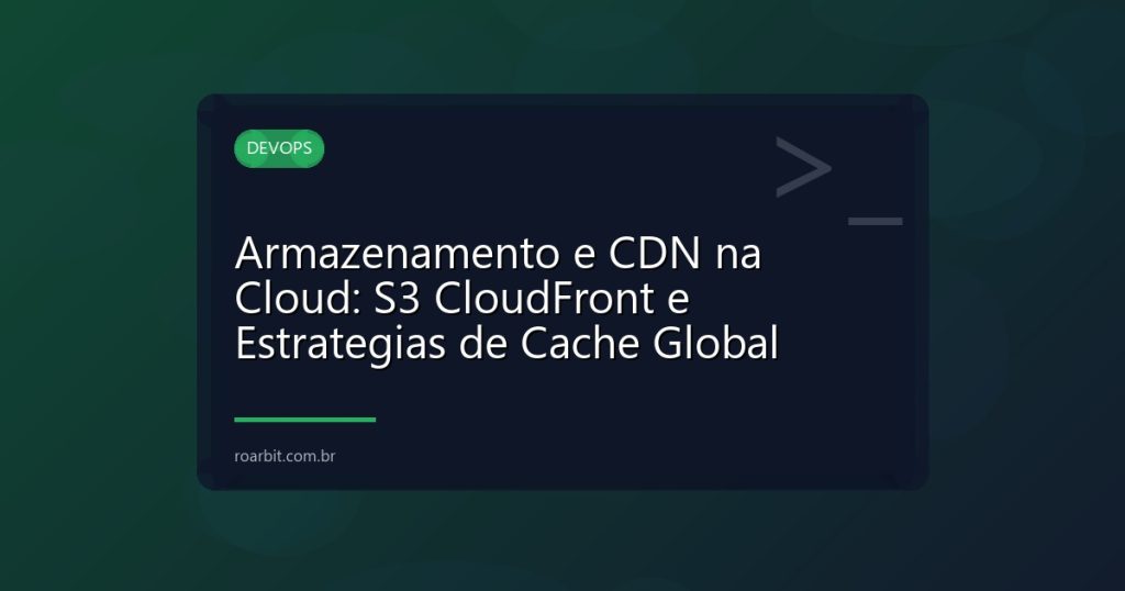 Armazenamento e CDN na Cloud: S3 CloudFront e Estrategias de Cache Global