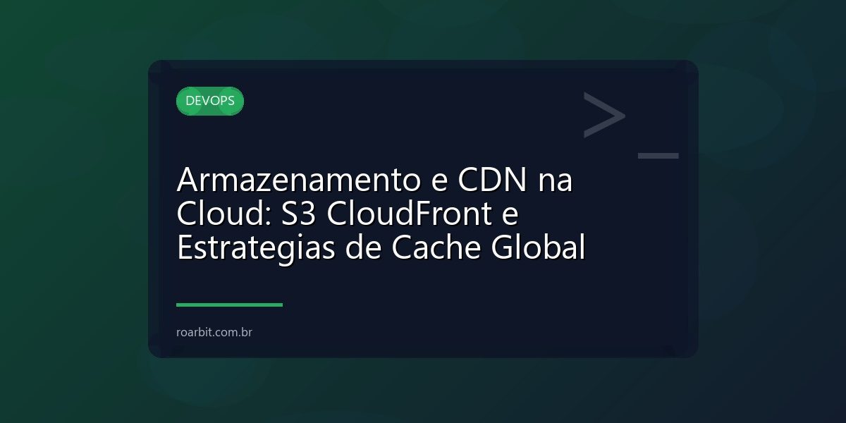 Armazenamento e CDN na Cloud: S3 CloudFront e Estrategias de Cache Global