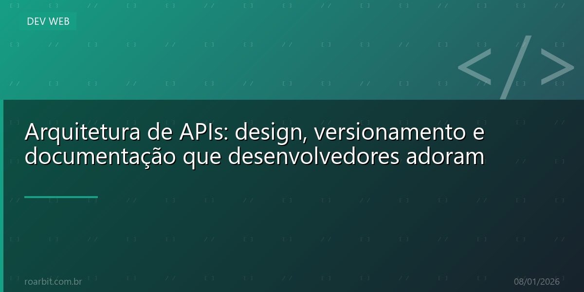 Arquitetura de APIs: design, versionamento e documentação que desenvolvedores adoram