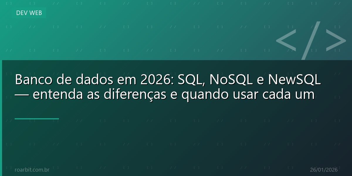 Banco de dados em 2026: SQL, NoSQL e NewSQL — entenda as diferenças e quando usar cada um