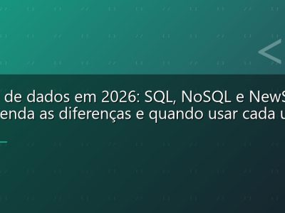 Banco de dados em 2026: SQL, NoSQL e NewSQL — entenda as diferenças e quando usar cada um