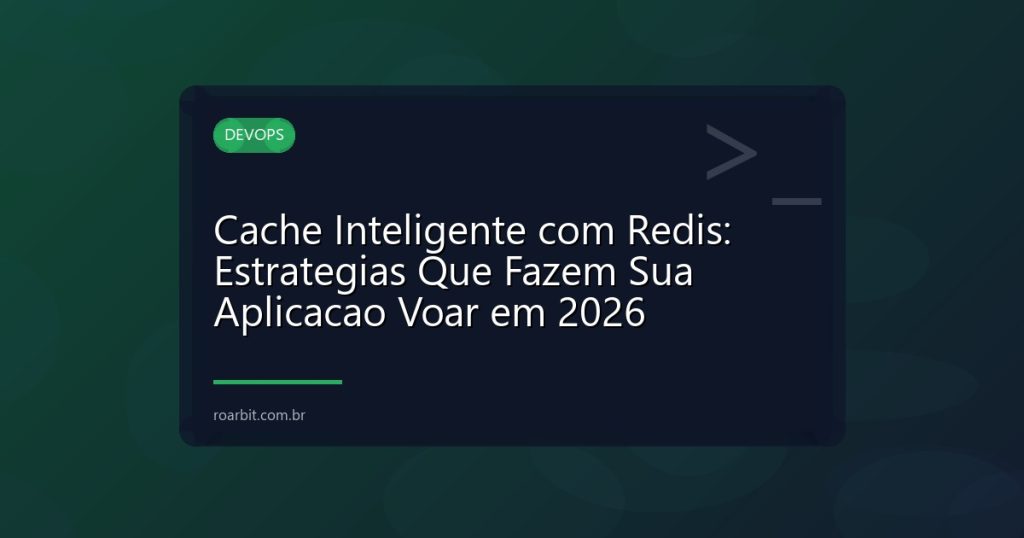 Cache Inteligente com Redis: Estrategias Que Fazem Sua Aplicacao Voar em 2026