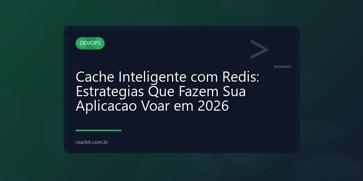 Cache Inteligente com Redis: Estrategias Que Fazem Sua Aplicacao Voar em 2026