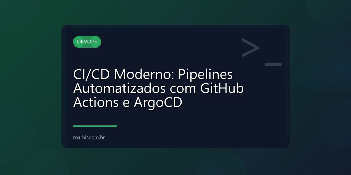 CI/CD Moderno: Pipelines Automatizados com GitHub Actions e ArgoCD