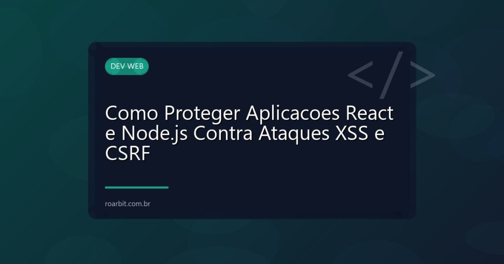 Como Proteger Aplicacoes React e Node.js Contra Ataques XSS e CSRF
