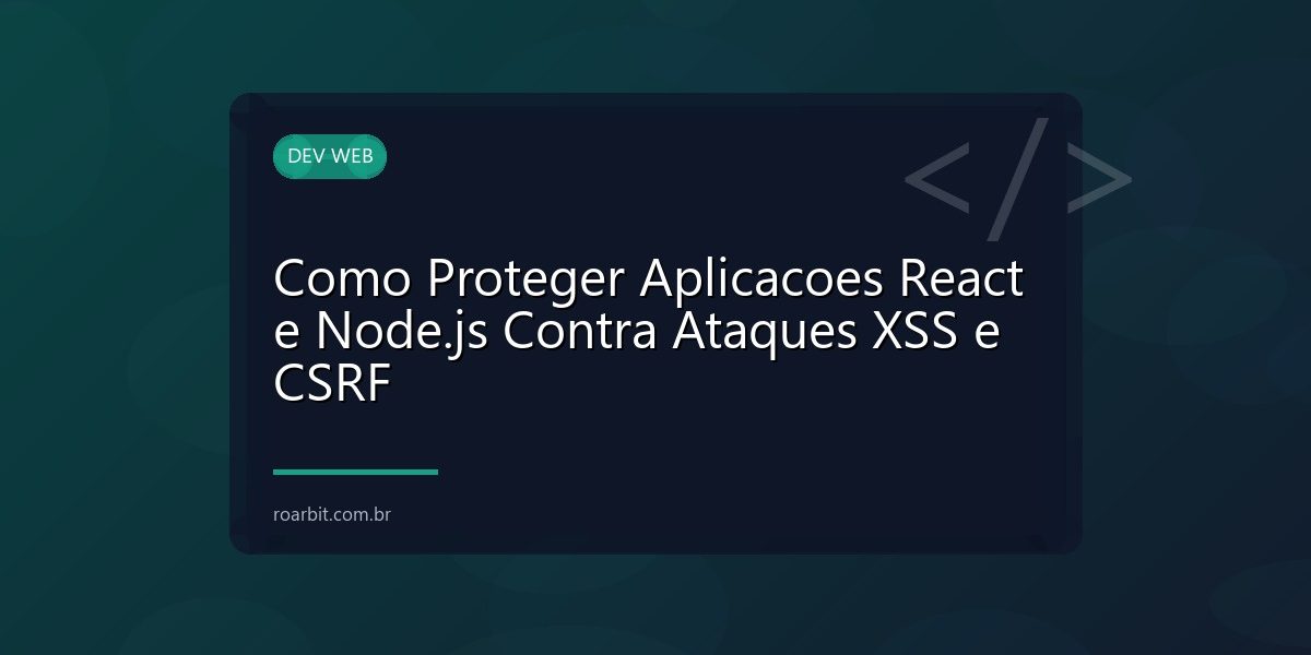Como Proteger Aplicacoes React e Node.js Contra Ataques XSS e CSRF