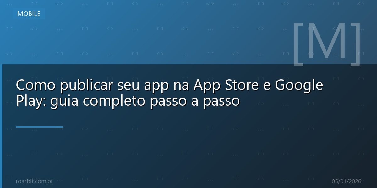 Como publicar seu app na App Store e Google Play: guia completo passo a passo