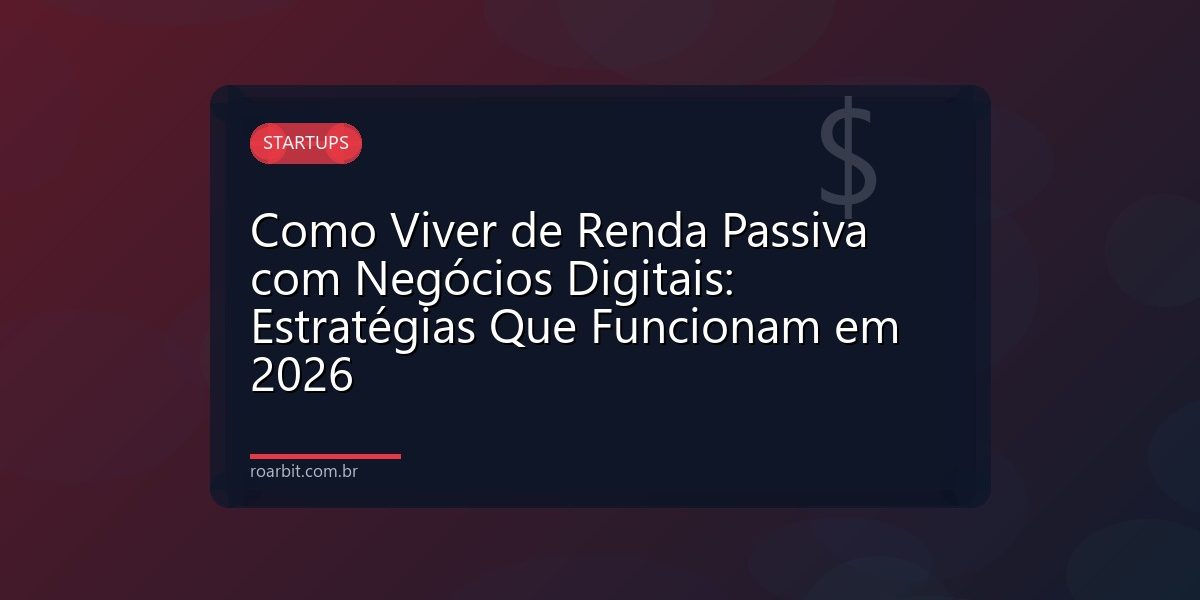 Como Viver de Renda Passiva com Negócios Digitais: Estratégias Que Funcionam em 2026
