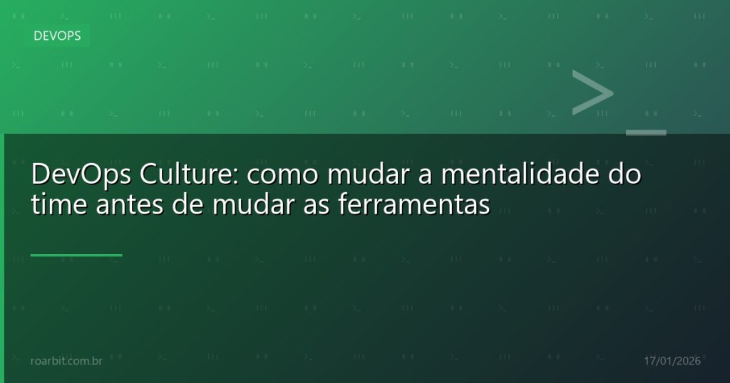 DevOps Culture: como mudar a mentalidade do time antes de mudar as ferramentas