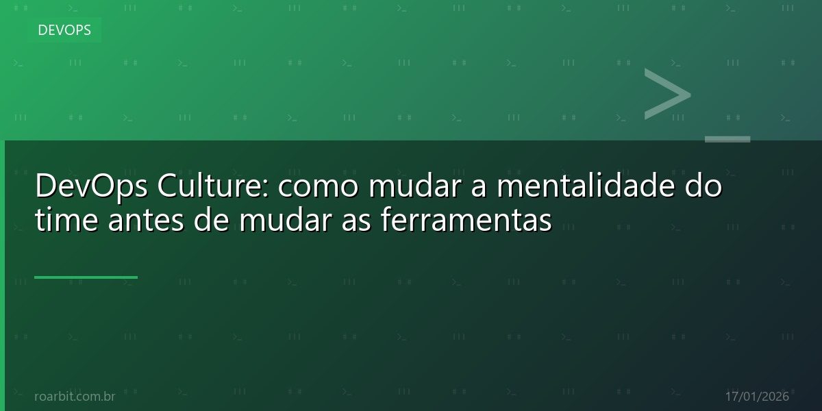 DevOps Culture: como mudar a mentalidade do time antes de mudar as ferramentas
