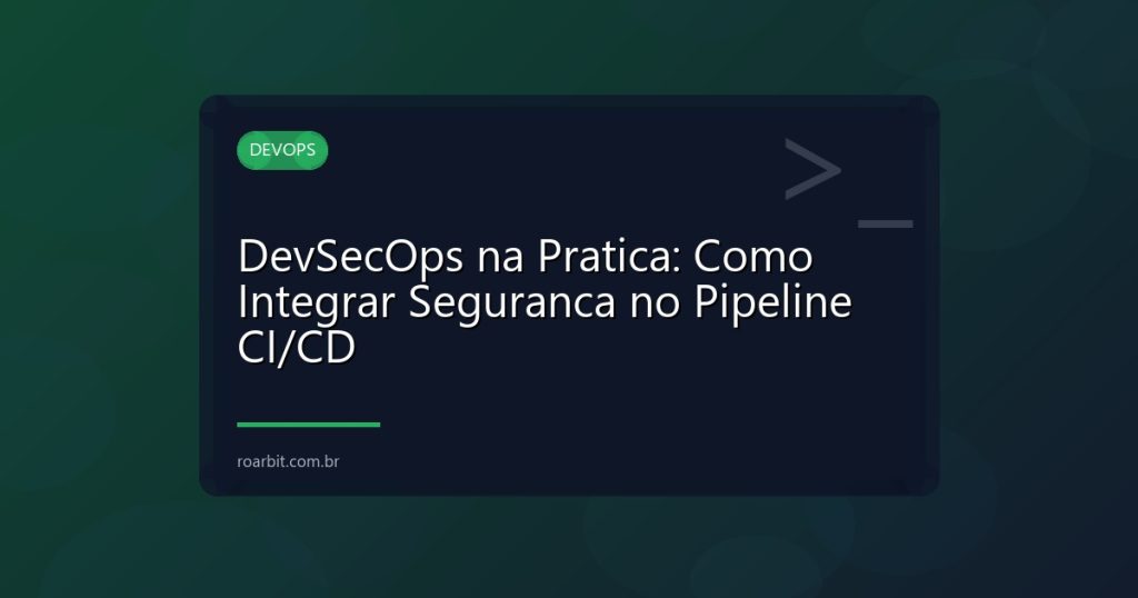 DevSecOps na Pratica: Como Integrar Seguranca no Pipeline CI/CD