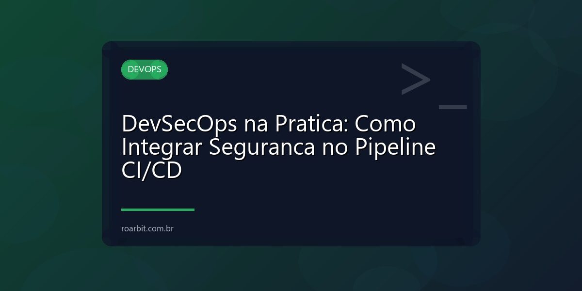 DevSecOps na Pratica: Como Integrar Seguranca no Pipeline CI/CD
