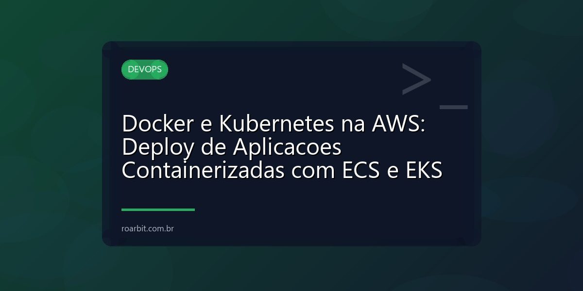 Docker e Kubernetes na AWS: Deploy de Aplicacoes Containerizadas com ECS e EKS