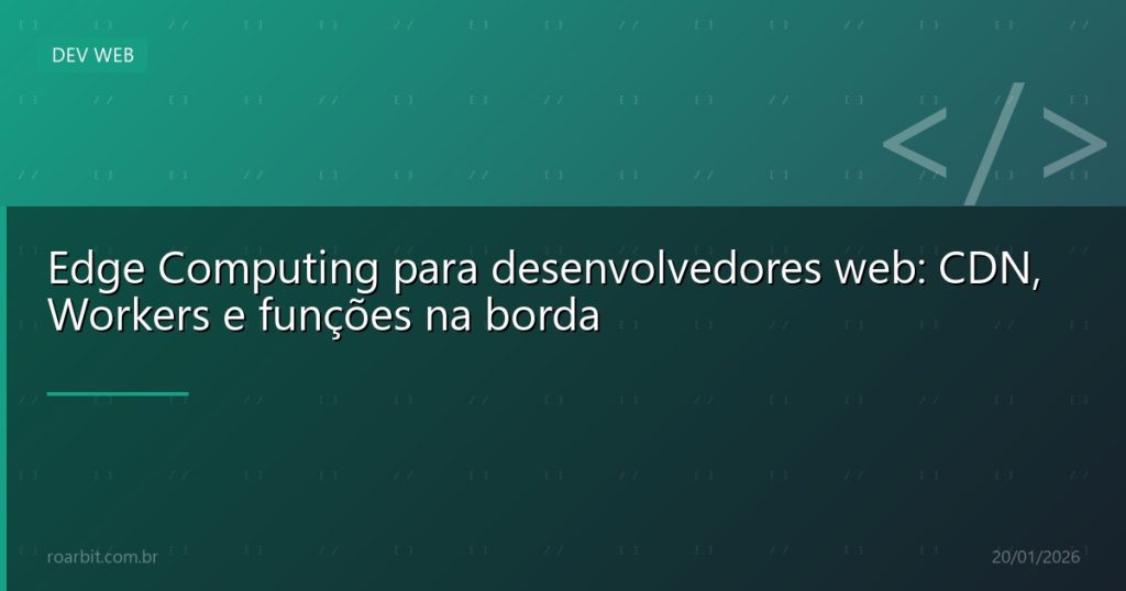 Edge Computing para desenvolvedores web: CDN, Workers e funções na borda