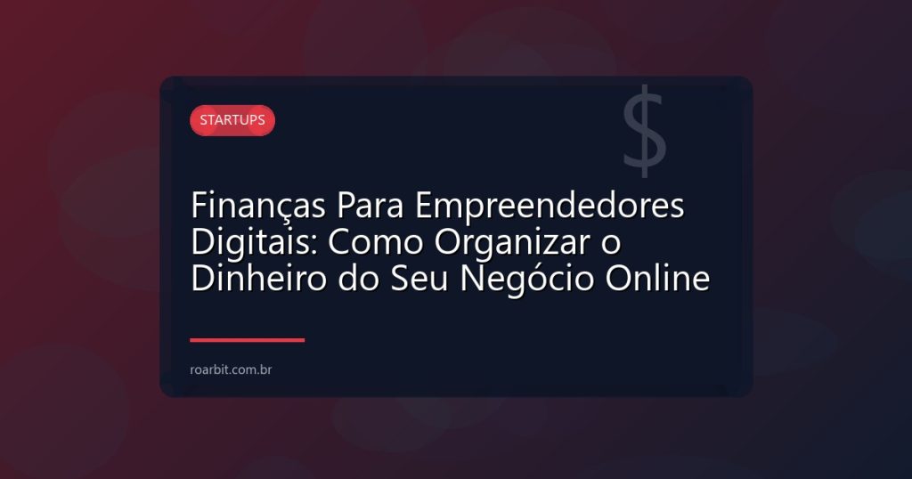 Finanças Para Empreendedores Digitais: Como Organizar o Dinheiro do Seu Negócio Online