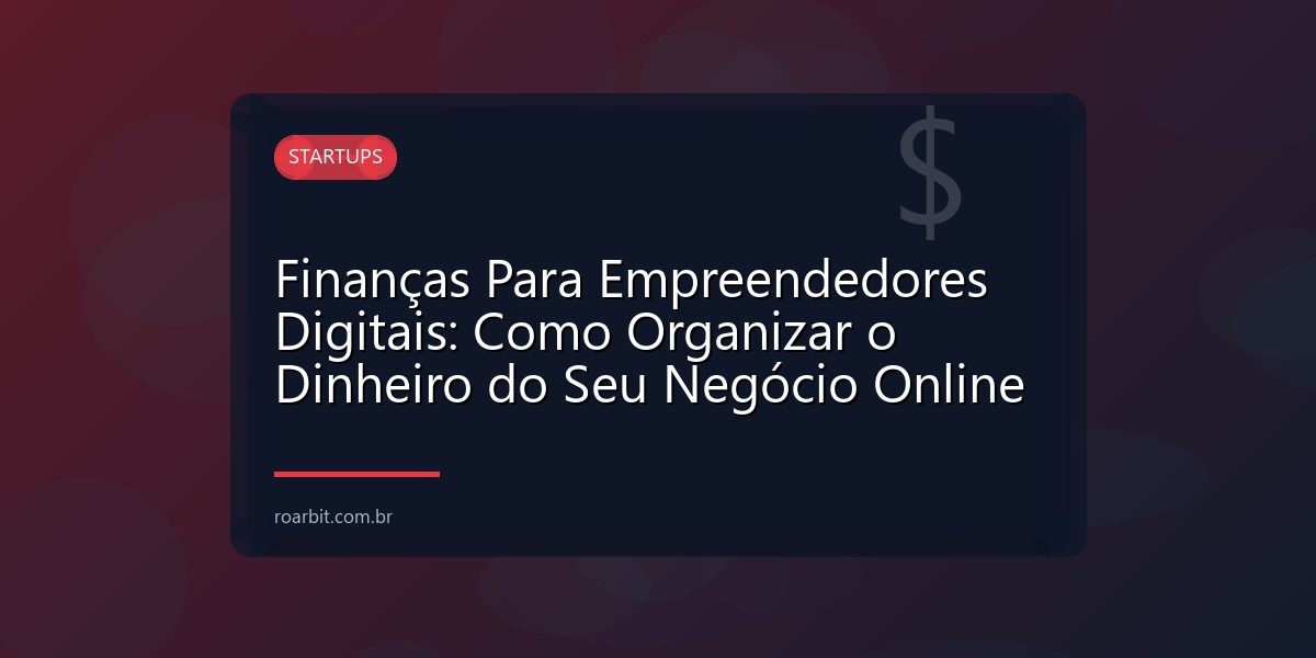 Finanças Para Empreendedores Digitais: Como Organizar o Dinheiro do Seu Negócio Online