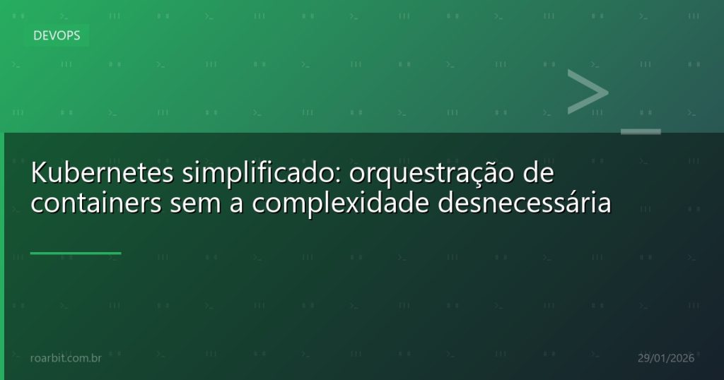 Kubernetes simplificado: orquestração de containers sem a complexidade desnecessária