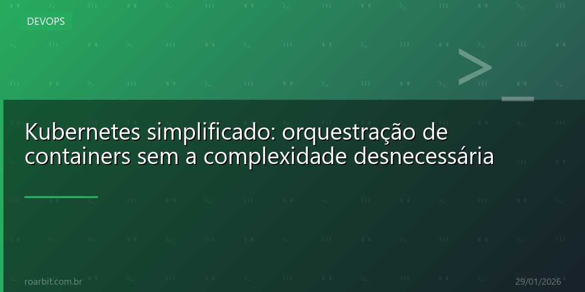 Kubernetes simplificado: orquestração de containers sem a complexidade desnecessária