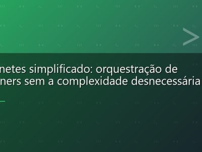 Kubernetes simplificado: orquestração de containers sem a complexidade desnecessária