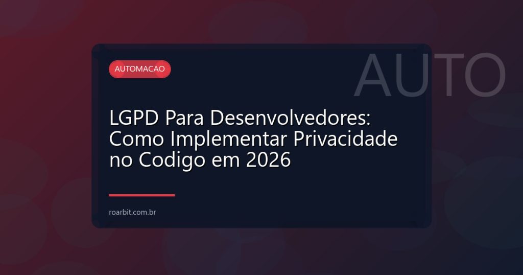 LGPD Para Desenvolvedores: Como Implementar Privacidade no Codigo em 2026