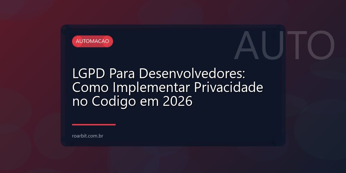 LGPD Para Desenvolvedores: Como Implementar Privacidade no Codigo em 2026