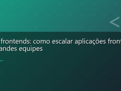 Micro frontends: como escalar aplicações front-end em grandes equipes