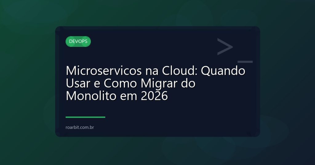 Microservicos na Cloud: Quando Usar e Como Migrar do Monolito em 2026