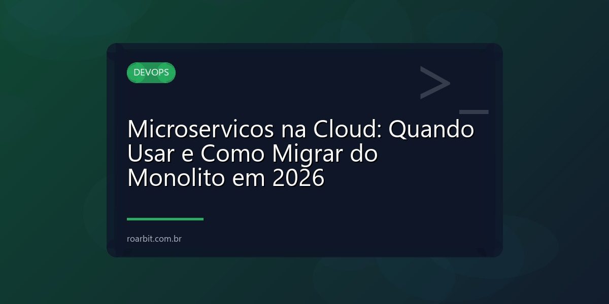 Microservicos na Cloud: Quando Usar e Como Migrar do Monolito em 2026