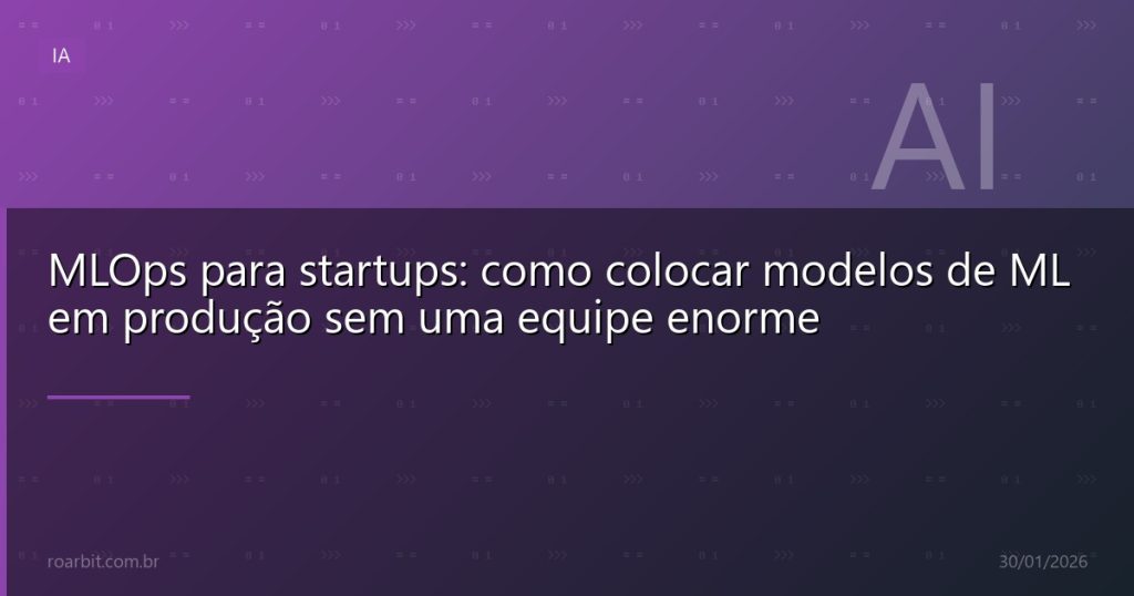 MLOps para startups: como colocar modelos de ML em produção sem uma equipe enorme