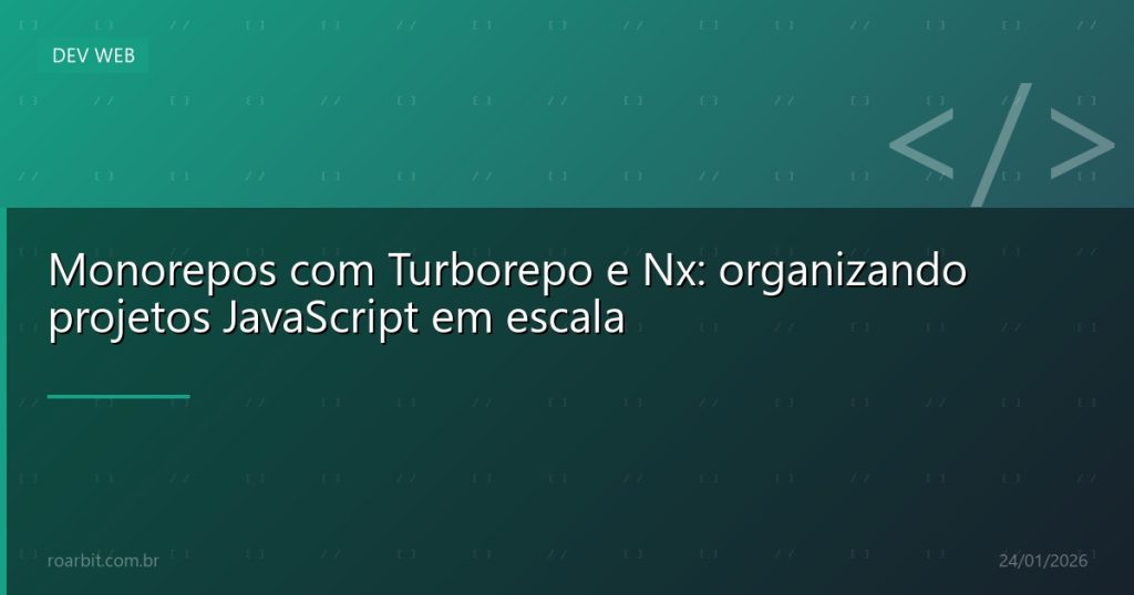 Monorepos com Turborepo e Nx: organizando projetos JavaScript em escala