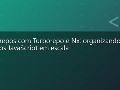 Monorepos com Turborepo e Nx: organizando projetos JavaScript em escala