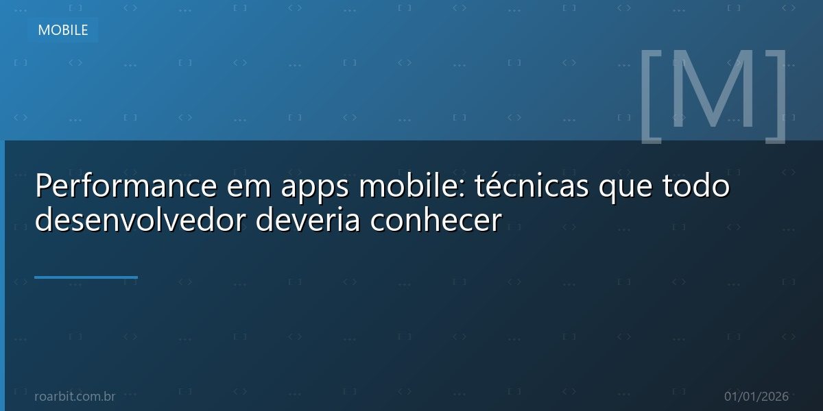 Performance em apps mobile: técnicas que todo desenvolvedor deveria conhecer