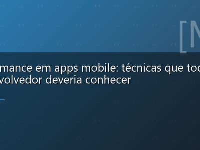 Performance em apps mobile: técnicas que todo desenvolvedor deveria conhecer