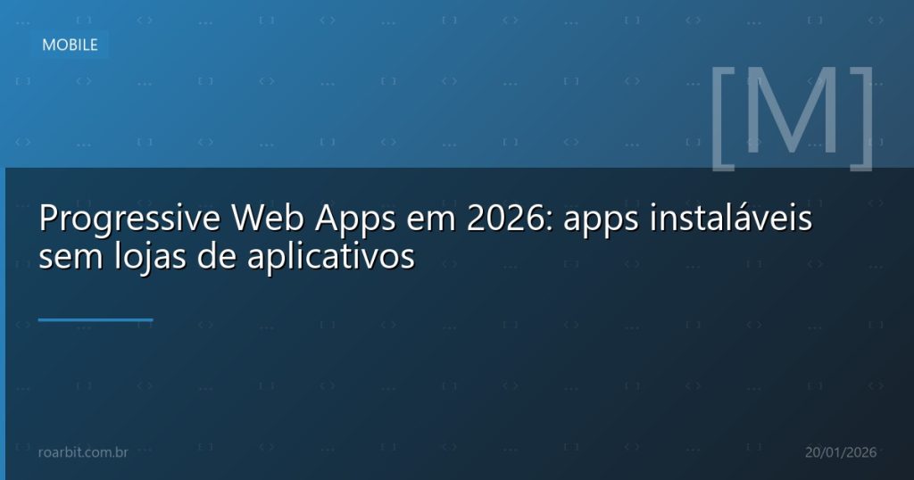 Progressive Web Apps em 2026: apps instaláveis sem lojas de aplicativos
