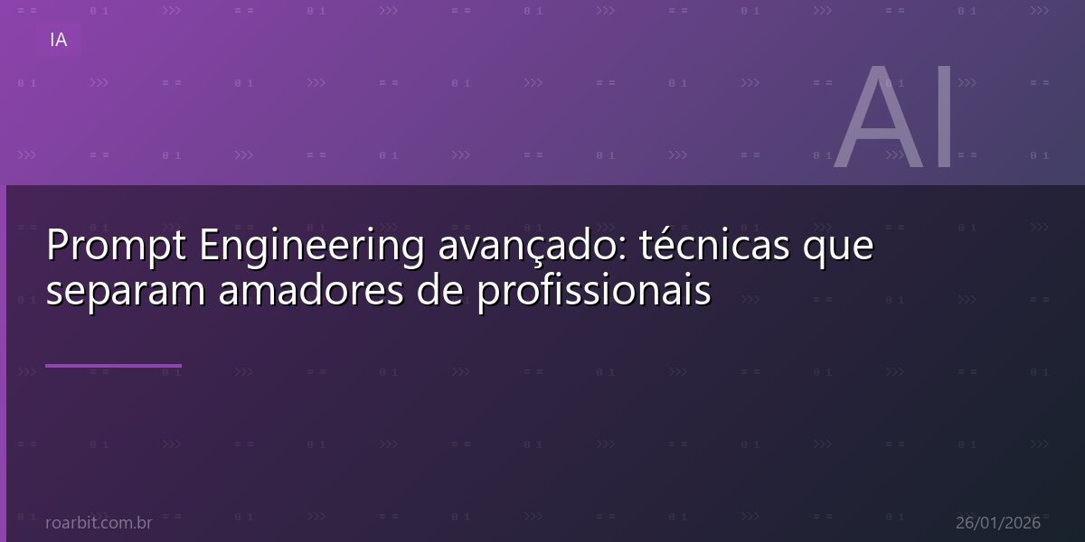 Prompt Engineering avançado: técnicas que separam amadores de profissionais