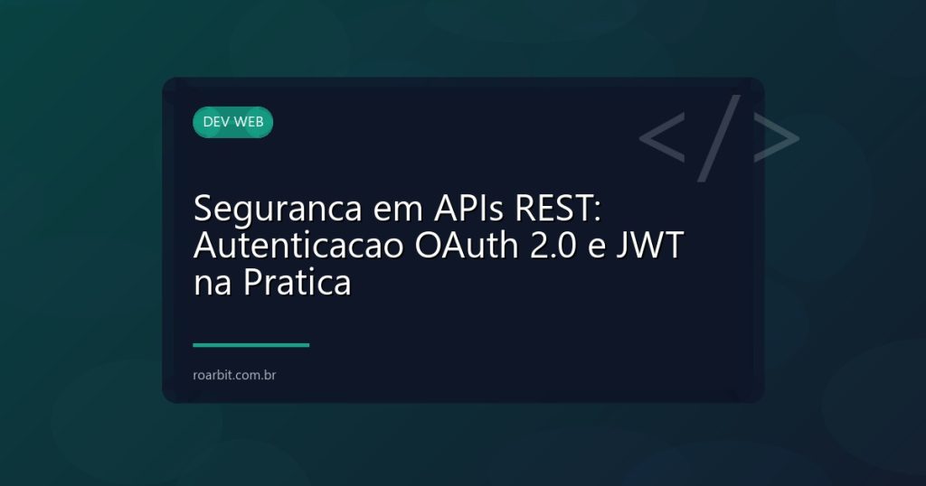 Seguranca em APIs REST: Autenticacao OAuth 2.0 e JWT na Pratica